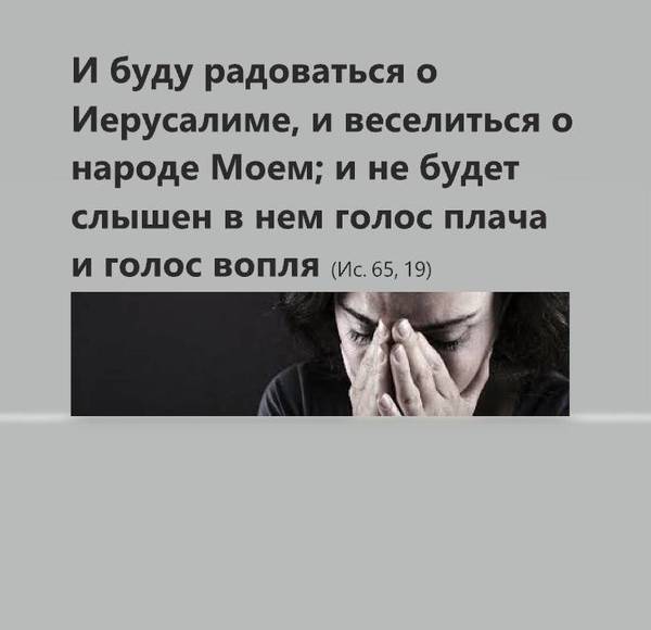 И буду радоваться о Иерусалиме, и веселиться о народе Моем; и не будет слышен в нем голос плача и голос вопля