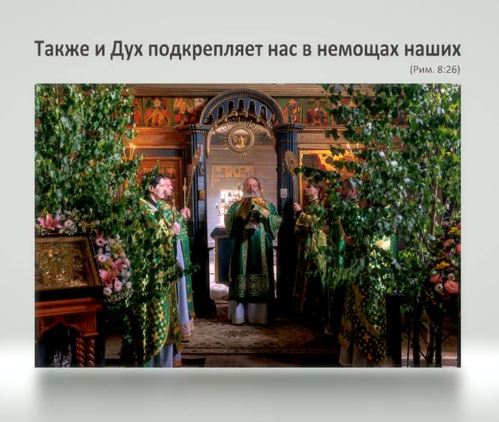 Также и Дух подкрепляет нас в немощах наших; ибо мы не знаем, о чем молиться, как должно