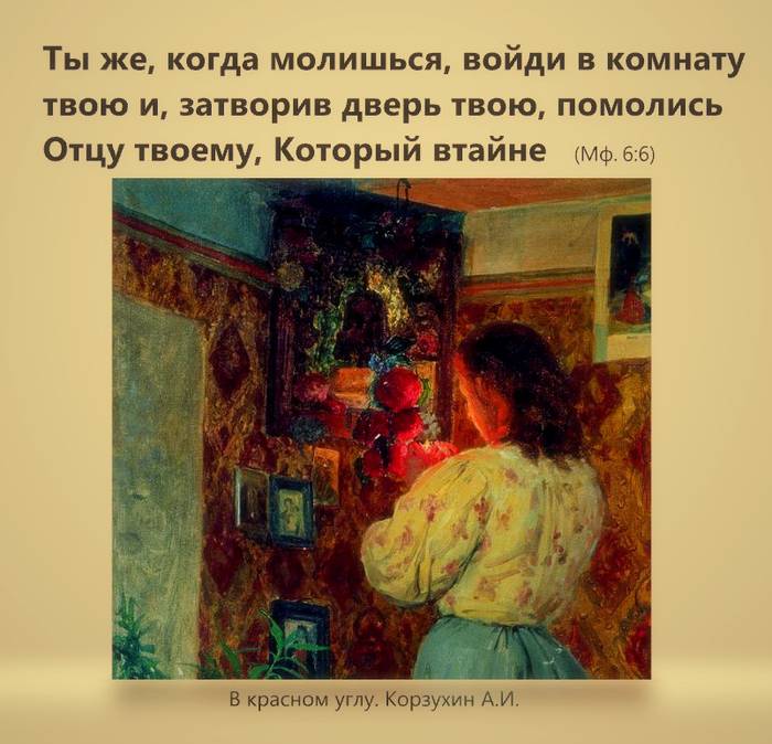 Ты же, когда молишься, войди в комнату твою и, затворив дверь твою, помолись Отцу твоему, Который втайне