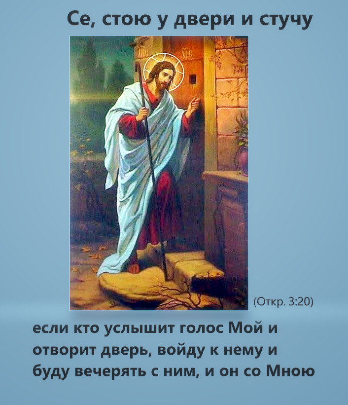 Се, стою у двери и стучу: если кто услышит голос Мой и отворит дверь, войду к нему и буду вечерять с ним, и он со Мною